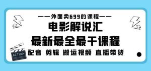 外面卖699的电影解说汇最新最全最干课程：电影配音剪辑搬运视频直播带货-聚富社