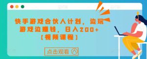 快手游戏合伙人计划项目,边玩游戏边赚钱,日入200+【视频课程】-聚富社