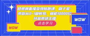 短视频直播变现陪跑课,刷子哥·带你从0-1做账号,赋能10000位抖音带货主播-聚富社