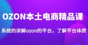 老迟·OZON本土电商精品课,系统的讲解ozon的平台,学完可独自运营ozon的店铺-聚富社