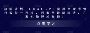 热狐计划·ChatGPT实操百家号每日收益一百块,百家号最新玩法,在家也能轻松赚钱!-聚富社