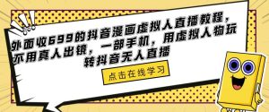外面收699的抖音漫画虚拟人直播教程,不用真人出镜,一部手机,用虚拟人物玩转抖音无人直播-聚富社