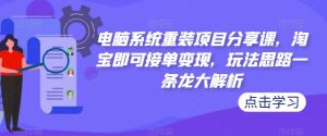 电脑系统重装项目分享课,淘宝即可接单变现,玩法思路一条龙大解析-聚富社