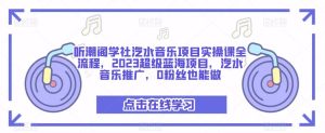 听潮阁学社汽水音乐项目实操课全流程,2023超级蓝海项目,汽水音乐推广,0粉丝也能做-聚富社