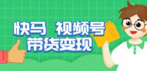 快马视频号带货变现课,货趋势分析,带货的进阶路线,变现模式拆解-聚富社