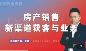 皮哥·房产销售新渠道获客与业务,打造新时代房产经纪达人,助力行业新人成长为业内精英-聚富社