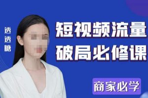 2023最新透糖短视频流量破局必修课——商家必学-聚富社