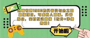 外面收费1980的抖音炎与水之国直播项目,可虚拟人直播,抖音报白,实时互动直播【软件+详细教程】-聚富社