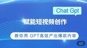 ChatGPT赋能短视频创作课,掌握ChatGPT操作方法,教你用GPT高效产出爆款内容-聚富社
