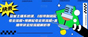 运营主播系统课,0粉带利润起号全流程+视频起号全案流程+直播带货全按流程解析等-聚富社