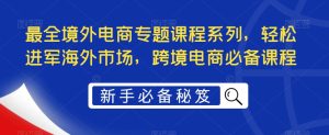 最全境外电商专题课程系列，轻松进军海外市场，跨境电商必备课程-聚富社