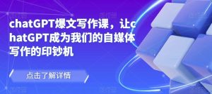 chatGPT爆文写作课,让chatGPT成为我们的自媒体写作的印钞机-聚富社