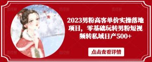 2023男粉高客单价实操落地项目,零基础玩转男粉短视频转私域日产500+-聚富社