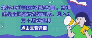船长小红书图文带货项目,副业或者全职在家做都可以,月入2万+超级红利-聚富社