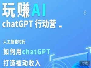 玩赚AI ChatGPT行动营,人工智能时代如何用ChatGPT打造被动收入-聚富社