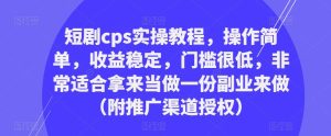 短剧cps实操教程,操作简单,收益稳定,门槛很低,非常适合拿来当做一份副业来做(附推广渠道授权)-聚富社