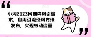 小淘2023网创类粉引流术,自用引流涨粉方法发布,实现被动流量-聚富社