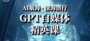 AI航海计划ChatGPT自媒体精英课，快速从入门到进阶（首创调教心流法|实战案例|内容自动化）-聚富社