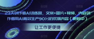 23天创作者AI训练营，文案+图片+视频，内容创作者用AI高效生产90分的优质内容（更新中）-聚富社