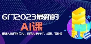 6门2023最新的AI课:普通人如何学习AI,利用AI做PPT,绘画,写作等【音频+文档】-聚富社