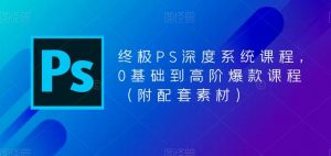 终极PS深度系统课程,0基础到高阶爆款课程(附配套素材)-聚富社