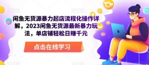 闲鱼无货源暴力起店流程化操作详解,2023闲鱼无货源最新暴力玩法,单店铺轻松日赚千元-聚富社