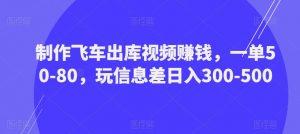 制作飞车出库视频赚钱,一单50-80,玩信息差日入300-500-聚富社