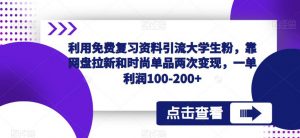 利用免费复习资料引流大学生粉,靠网盘拉新和时尚单品两次变现,一单利润100-200+-聚富社