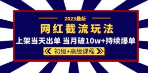 2023网红·同款截流玩法【初级+高级课程】上架当天出单当月破10w+持续爆单-聚富社