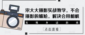 宋大大影摄实战教学,不会摄影的尴尬,解决会用相机-聚富社