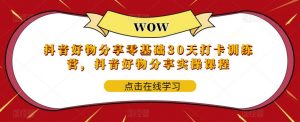 抖音好物分享零基础30天打卡训练营,抖音好物分享实操课程-聚富社