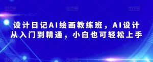 设计日记AI绘画教练班,AI设计从入门到精通,小白也可轻松上手-聚富社