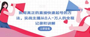凯哥真正的直接快速起号的方法,实战主播从0人-万人的全程记录和讲解-聚富社