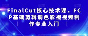 FinalCut核心技术课,FCP基础剪辑调色影视视频制作专业入门-聚富社