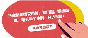 抖音旅游图文带货,零门槛,操作简单,每天半个小时,日入500+-聚富社
