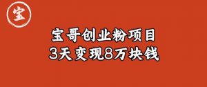 宝哥IP图文创业粉引流项目实战分享:单个账号3天涨粉1万,变现8万块钱(图文教程)【揭秘】-聚富社