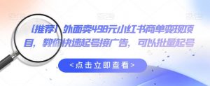 外面卖498元小红书商单变现项目,教你快速起号接广告,可以批量起号-聚富社