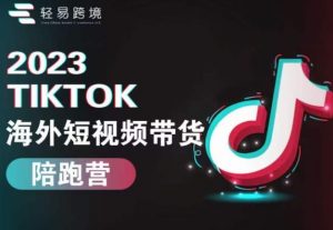 2023TikTok海外短视频带货陪跑营,从TK小白到TK高阶短视频运营快速变身优质带货达人-聚富社