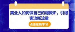 美业人如何做自己的爆款IP,引爆客流新流量-聚富社