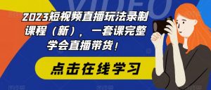2023短视频直播玩法录制课程(新),一套课完整学会直播带货!-聚富社