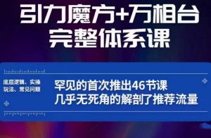 引力魔方万相台完整体系课:底层逻辑、实操玩法、常见问题,无死角解剖推荐流量-聚富社