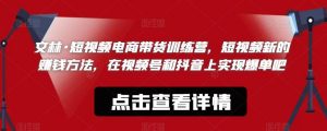 文林·短频视电商带训货练营,短视频的新赚钱方法,在视号频和抖音实上现爆单吧-聚富社