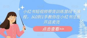 小红书短视频带货训练营线下课程,从0到1手教你在小红书注册开店卖货-聚富社