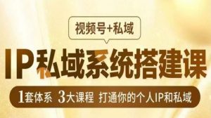 IP私域系统搭建课,视频号+私域,1套体系3大课程,打通你的个人IP和私域-聚富社