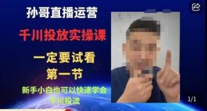 孙哥直播运营·抖音千川进阶课,新手小白也可以快速学会千川投流-聚富社