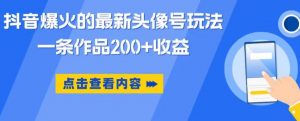 抖音爆火的最新头像号玩法,一条作品200+收益,手机可做,适合小白-聚富社