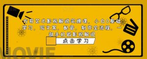 方哥艺术影视解说实操课,小白0基础学习,写文案,配音,制作全流程,一部手机做影视解说-聚富社