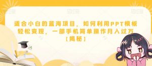 适合小白的蓝海项目,如何利用PPT模板轻松变现,一部手机简单操作月入过万【揭秘】-聚富社