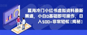 蓝海冷门小红书虚拟资料最新赛道,小白0基础即可操作,日入500+非常轻松【揭秘】-聚富社