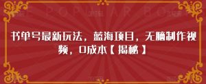 书单号最新玩法,蓝海项目,无脑制作视频,0成本【揭秘】-聚富社